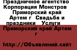 Праздничное агентство “Корпорация Монстров“ - Приморский край, Артем г. Свадьба и праздники » Услуги   . Приморский край,Артем г.